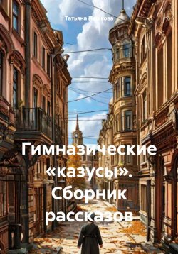 Книга "Гимназические «казусы». Сборник рассказов" – Татьяна Пашкова, 2023