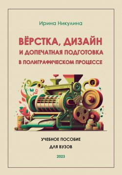 Книга "Верстка, дизайн и допечатная подготовка в полиграфическом процессе" – Ирина Никулина, 2023