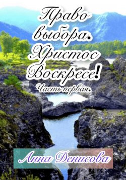 Книга "Право выбора. Христос воскресе. Часть первая" – Анна Денисова, 2023