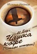 М. Берг. Чашка кофе (Четыре истории) (Михаил Иванов, 2023)