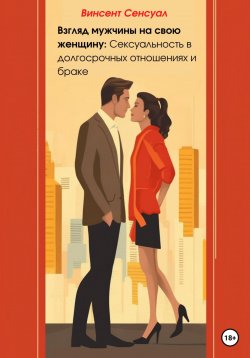 Книга "Взгляд мужчины на свою женщину: Сексуальность в долгосрочных отношениях и браке" – Винсент Сенсуал, 2023