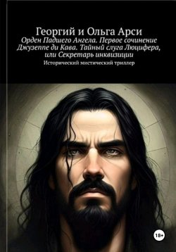 Книга "Орден Падшего Ангела. Первое сочинение Джузеппе ди Кава. Тайный слуга Люцифера, или Секретарь инквизиции" – Георгий и Ольга Арси, 2023