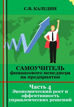 Книга "Самоучитель финансового менеджера на предприятии. Часть 4. Экономический рост и эффективность управленческих решений" – Сергей Каледин, 2023