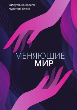 Книга "Меняющие мир" – Василя Валиуллина, Елена Муратова, 2023