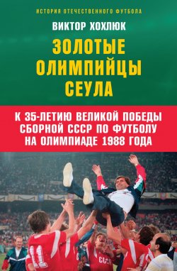 Книга "Золотые олимпийцы Сеула" {История отечественного футбола (Алгоритм)} – Виктор Хохлюк, 2023