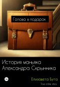 Голова в подарок. История маньяка Александра Скрынника (Елизавета Бута, 2023)