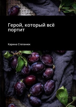 Книга "Герой, который всё портит" – Карина Степанюк