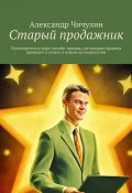 Старый продажник. Путеводитель в мире онлайн-продаж, где каждая страница приводит к успеху и новым возможностям (Александр Чичулин)