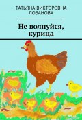 Не волнуйся, курица (Татьяна Лобанова)