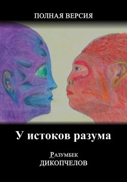 Книга "У истоков разума. Полная версия" – Разумбек Дикопчелов, 2023