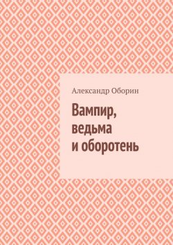 Книга "Вампир, ведьма и оборотень" – Александр Оборин