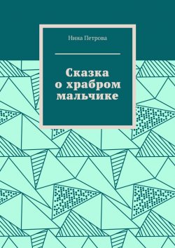 Книга "Сказка о храбром мальчике" – Нина Петрова