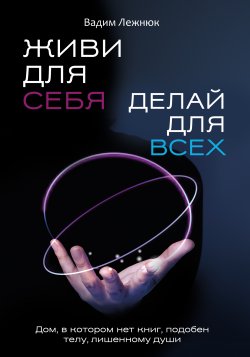 Книга "Живи для себя. Делай для всех" – Вадим Лежнюк, 2023