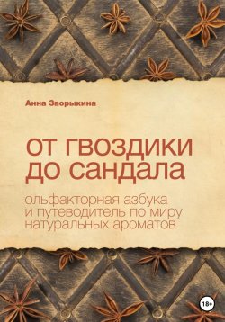 Книга "От гвоздики до сандала. Ольфакторная азбука и путеводитель по миру натуральных ароматов" – Анна Зворыкина, 2023