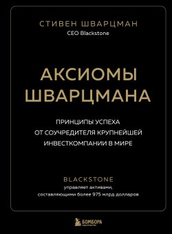 Книга "Аксиомы Шварцмана. Принципы успеха от соучредителя крупнейшей инвесткомпании в мире" {Мне звонят президенты} – Стивен Шварцман, 2019