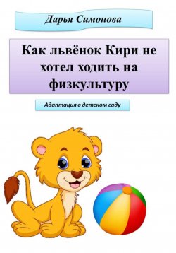 Книга "Как львёнок Кири не хотел ходить на физкультуру" – Дарья Симонова, 2023