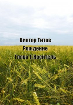 Книга "Рождение. Глава1. Носитель" – Виктор Титов, 2023