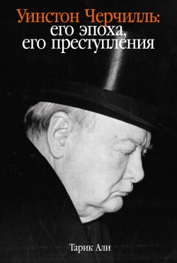 Книга "Уинстон Черчилль. Его эпоха, его преступления" – Тарик Али, 2022