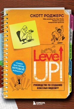 Книга "Level up! Руководство по созданию классных видеоигр" {Мировой компьютерный бестселлер. Гейм-дизайн} – Скотт Роджерс, 2014