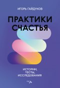 Практики счастья. Истории, тесты, исследования (Игорь Гайдуков, 2023)