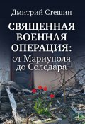 Священная военная операция: от Мариуполя до Соледара (Дмитрий Стешин, 2023)