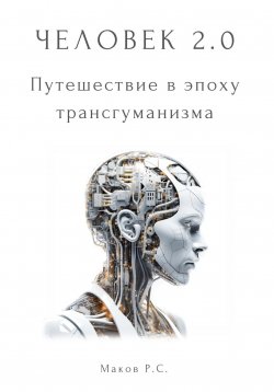 Книга "Человек 2.0. Путешествие в эпоху трансгуманизма" – Р. Маков, 2023