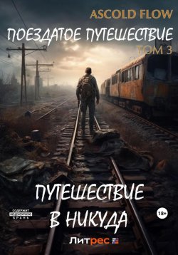 Книга "Поездатое путешествие. Том 3. Путешествие в никуда" {Поездатое путешествие} – Ascold Flow, 2023