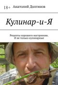 Кулинар-и-Я. Рецепты хорошего настроения. И не только кулинарные (Анатолий Долгинов)