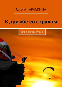 Книга "В дружбе со страхом. Все в твоих руках" – Ольга Тараскина