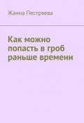 Как можно попасть в гроб раньше времени (Жанна Пестряева)