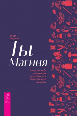 Книга "Ты – Магиня. Раскрой в себе магические способности и божественную сущность" – Влада Гейдвикк, 2021