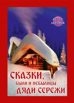 Книга "Сказки, были и небылицы дяди Сережи / Сборник сказок, былей и небылиц" – Федор Абрамов, 2023