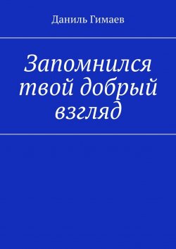 Книга "Запомнился твой добрый взгляд" – Даниль Гимаев