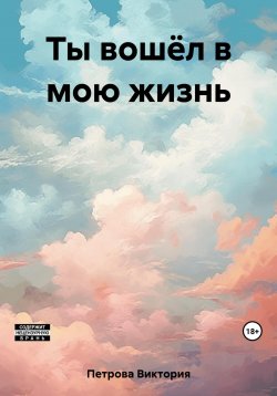 Книга "Ты вошёл в мою жизнь" – Виктория Петрова, 2023