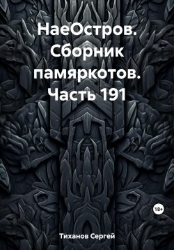 Книга "НаеОстров. Сборник памяркотов. Часть 191" – Сергей Тиханов, 2023