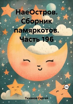 Книга "НаеОстров. Сборник памяркотов. Часть 196" – Сергей Тиханов, 2023