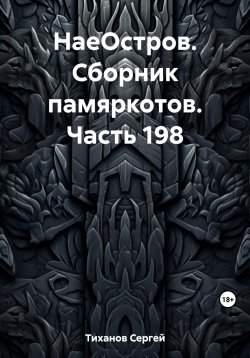 Книга "НаеОстров. Сборник памяркотов. Часть 198" – Сергей Тиханов, 2023