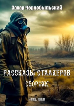 Книга "Рассказы сталкеров. Сборник" – Захар Чернобыльский, 2023
