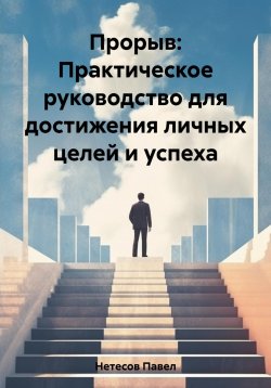 Книга "Прорыв: Практическое руководство для достижения личных целей и успеха" – Павел Нетесов, 2023