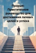 Прорыв: Практическое руководство для достижения личных целей и успеха (Павел Нетесов, 2023)