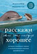 Книга "Расскажи мне что-нибудь хорошее. История о маленьких ежиках и необыкновенном спасении дельфина Каси" (Массимо Ваккетта, 2021)