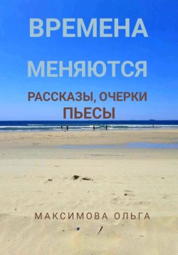 Книга "Времена меняются. Рассказы, очерки, пьесы" – Ольга Максимова, 2023