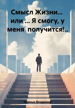 Книга "Смысл Жизни… или … Я смогу, у меня получится!.." – Владимир Черных, 2023