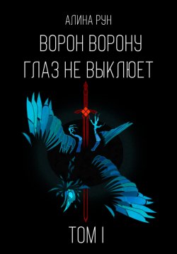 Книга "Ворон ворону глаз не выклюет. Том I" – Алина Рун, 2023