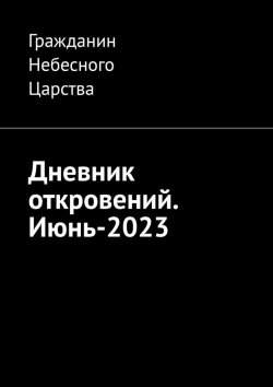 Книга "Дневник откровений. Июнь-2023" – Гражданин Небесного Царства