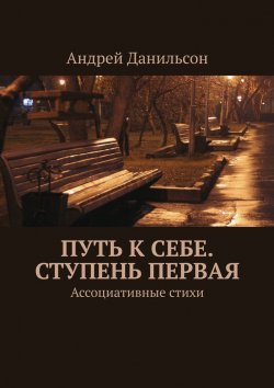 Книга "Путь к себе. Ступень первая. Ассоциативные стихи" – Андрей Данильсон