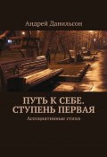 Путь к себе. Ступень первая. Ассоциативные стихи (Андрей Данильсон)