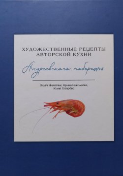 Книга "Художественные рецепты авторской кухни Андреевского побережья" – Ольга Никитчик, Юлия Гутарёва, Ирина Николаева, 2023