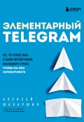 Элементарный TELEGRAM. Все, что нужно знать о самом перспективном мессенджере страны, чтобы на нем зарабатывать (Алексей Шабаршин, 2022)
