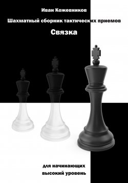 Книга "Шахматный сборник тактических приемов. Связка для начинающих. Высокий уровень" – Иван Кожевников, 2023